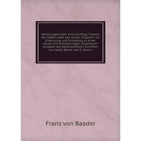 

Книга Vorlesungen über eine künftige T. des O. oder des Kultus. Zugleich als Einleitung und Einladung zu einer neuen mit E... Martin. Franz von B.