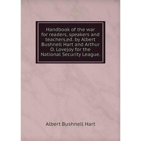 

Книга Handbook of the war for readers, speakers and teachers,ed. by Albert Bushnell Hart and Arthur O. Lovejoy for the National Security League