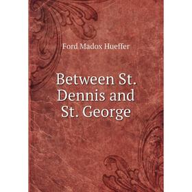

Книга Between St. Dennis and St. George. Ford Madox Ford