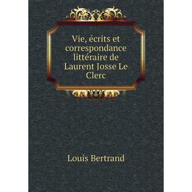 

Книга Vie, écrits et correspondance littéraire de Laurent Josse Le Clerc. Louis Bertrand
