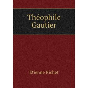 

Книга Théophile Gautier. Etienne Richet