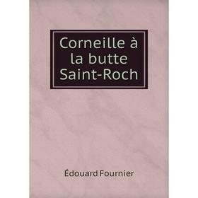 

Книга Corneille à la butte Saint-Roch. Édouard Fournier