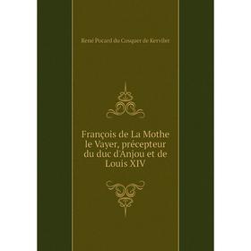 

Книга François de La Mothe le Vayer, précepteur du duc d'Anjou et de Louis XIV. René Pocard du Cosquer de Kerviler