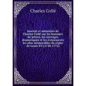 

Книга Journal et mémoires de Charles Collé sur les hommes de lettres, les ouvrages dramatiques et les événements les plus mémorables du règne de Louis