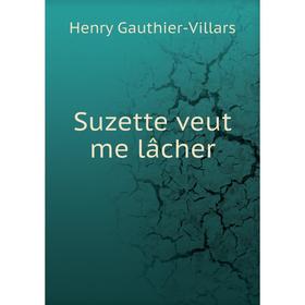 

Книга Suzette veut me lâcher. Henry Gauthier - Villars