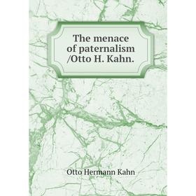 

Книга The menace of paternalism /Otto H. Kahn. Kahn Otto Hermann