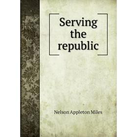 

Книга Serving the republic. Nelson Appleton Miles