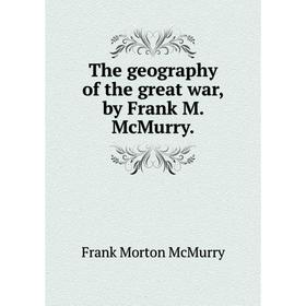 

Книга The geography of the great war,by Frank M. McMurry. Frank Morton McMurry
