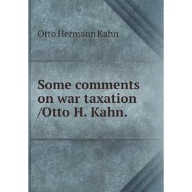 

Книга Some comments on war taxation /Otto H. Kahn. Kahn Otto Hermann