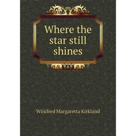 

Книга Where the star still shines. Winifred Margaretta Kirkland
