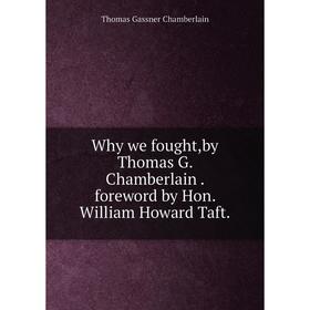 

Книга Why we fought,by Thomas G. Chamberlain. foreword by Hon. William Howard Taft. Thomas Gassner Chamberlain