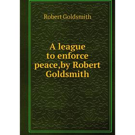 

Книга A league to enforce peace,by Robert Goldsmith. Robert Goldsmith