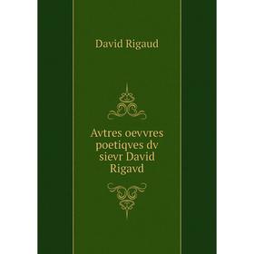 

Книга Avtres oevvres poetiqves dv sievr David Rigavd. David Rigaud