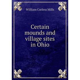 

Книга Certain mounds and village sites in Ohio. William Corless Mills