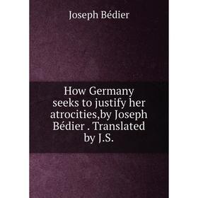 

Книга How Germany seeks to justify her atrocities,by Joseph Bédier . Translated by J.S.. Joseph Bédier