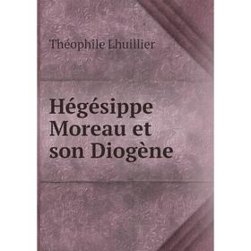 

Книга Hégésippe Moreau et son Diogène. Théophile Lhuillier