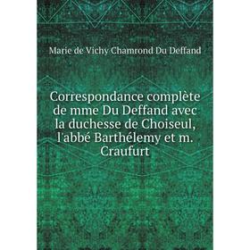

Книга Correspondance complète de mme Du Deffand avec la duchesse de Choiseul, l'abbé Barthélemy et m. Craufurt. Marie de Vichy Chamrond Du Deffand