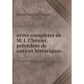 

Книга Uvres complètes de M. J. Chénier, précédées de notices historiques. Marie - Joseph Chénier