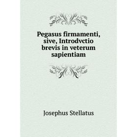 

Книга Pegasus firmamenti, sive, Introdvctio brevis in veterum sapientiam. Josephus Stellatus