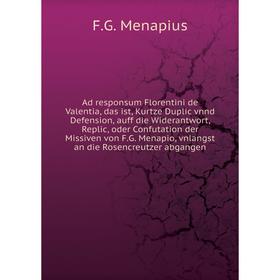 

Книга Ad responsum Florentini de Valentia, das ist, Kurtze Duplic vnnd Defension, auff die Widerantwort, Replic, oder Confutation der Missiven von F.