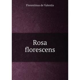 

Книга Rosa florescens. Florentinus de Valentia