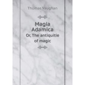 

Книга Magia AdamicaOr, The antiquitie of magic