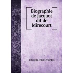

Книга Biographie de Jacquot dit de Mirecourt. Théophile Deschamps