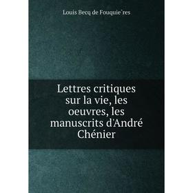 

Книга Lettres critiques sur la vie, les oeuvres, les manuscrits d'André Chénier