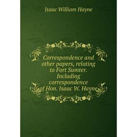

Книга Correspondence and other papers, relating to Fort Sumter. Including correspondence of Hon. Isaac W. Hayne. Isaac William Hayne