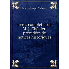 

Книга Uvres complètes de M. J. Chénier, précédées de notices historiques. Marie - Joseph Chénier