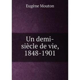 

Книга Un demi - siècle de vie, 1848 - 1901. Eugène Mouton