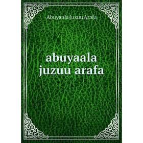 

Книга Abuyaala juzuu arafa. Abuyaala Juzuu Arafa