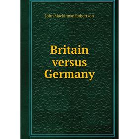 

Книга Britain versus Germany. John Mackinnon Robertson
