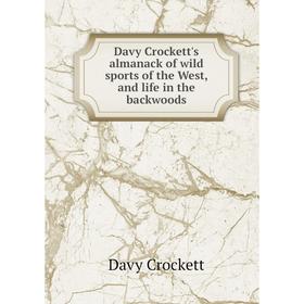 

Книга Davy Crockett's almanack of wild sports of the West, and life in the backwoods. Davy Crockett