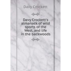 

Книга Davy Crockett's almanack of wild sports of the West, and life in the backwoods. Davy Crockett