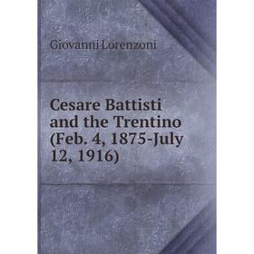 

Книга Cesare Battisti and the Trentino (Feb. 4, 1875-July 12, 1916). Giovanni Lorenzoni