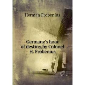 

Книга Germany's hour of destiny,by Colonel H. Frobenius. Herman Frobenius