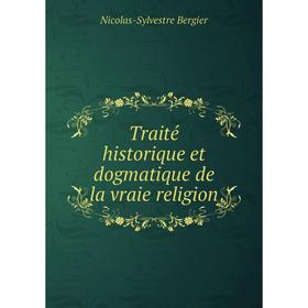 

Книга Traité historique et dogmatique de la vraie religion. Nicolas - Sylvestre Bergier