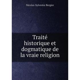 

Книга Traité historique et dogmatique de la vraie religion. Nicolas - Sylvestre Bergier