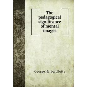 

Книга The pedagogical significance of mental images. George Herbert Betts
