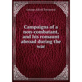 

Книга Campaigns of a non-combatant, and his romaunt abroad during the war. George Alfred Townsend