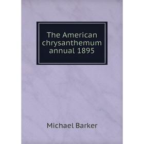 

Книга The American chrysanthemum annual 1895. Michael Barker