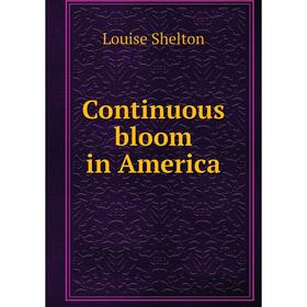 

Книга Continuous bloom in America. Louise Shelton