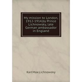

Книга My mission to London, 1912-1914,by Prince Lichnowsky, late German ambassador in England