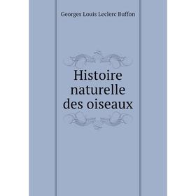 

Книга Histoire naturelle des oiseaux. Georges Louis Leclerc Buffon