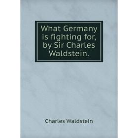 

Книга What Germany is fighting for,by Sir Charles Waldstein. Charles Waldstein