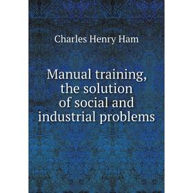 

Книга Manual training, the solution of social and industrial problems