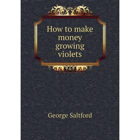 

Книга How to make money growing violets. George Saltford