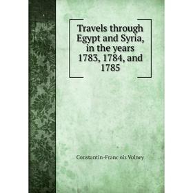 

Книга Travels through Egypt and Syria, in the years 1783, 1784, and 1785. Constantin - François Volney
