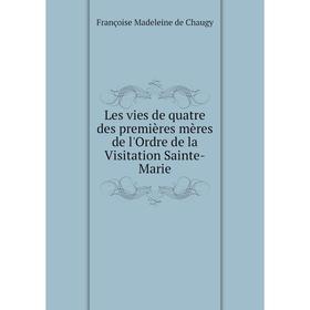 

Книга Les vies de quatre des premières mères de l'Ordre de la Visitation Sainte-Marie